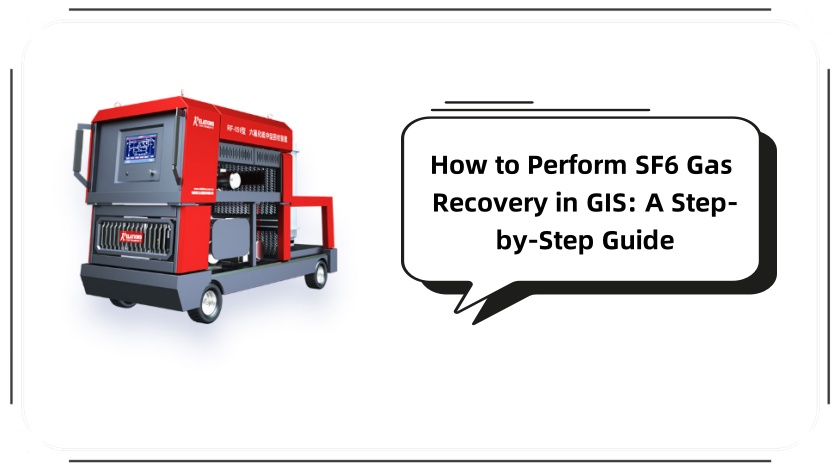 How to Perform SF6 Gas Recovery in GIS: A Step-by-Step Guide