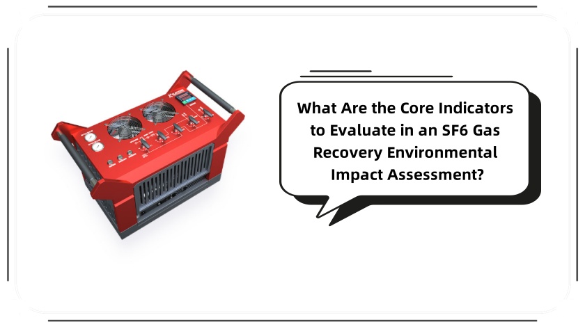 What Are the Core Indicators to Evaluate in an SF6 Gas Recovery Environmental Impact Assessment?