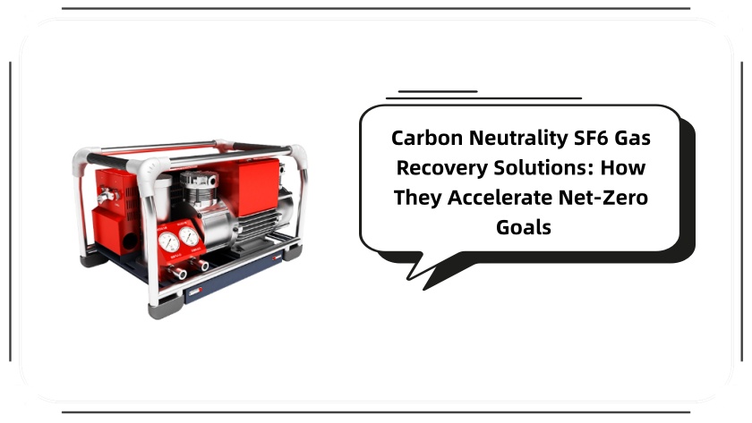 Carbon Neutrality SF6 Gas Recovery Solutions: How They Accelerate Net-Zero Goals