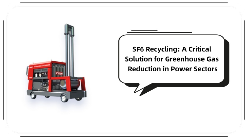 SF6 Recycling: A Critical Solution for Greenhouse Gas Reduction in Power Sectors