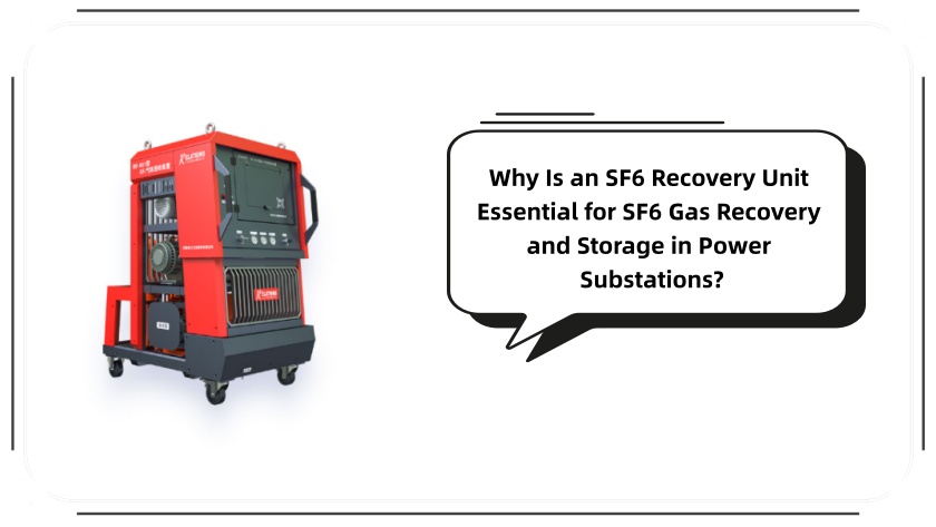 Why Is an SF6 Recovery Unit Essential for SF6 Gas Recovery and Storage in Power Substations?