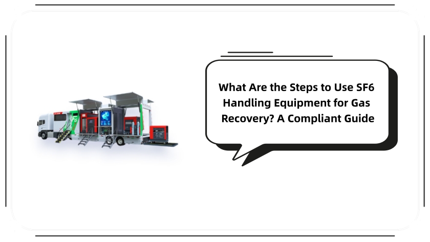 What Are the Steps to Use SF6 Handling Equipment for Gas Recovery? A Compliant Guide