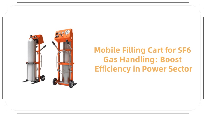 Mobile Filling Cart for SF6 Gas Handling: Boost Efficiency in Power Sector