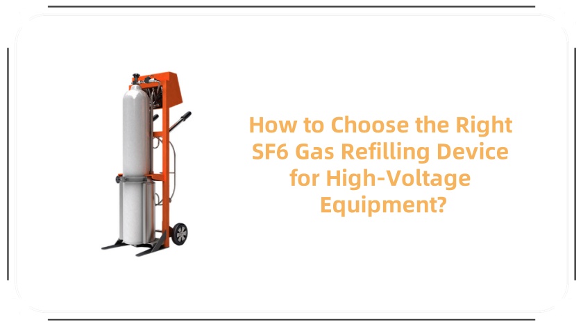 How to Choose the Right SF6 Gas Refilling Device for High-Voltage Equipment?