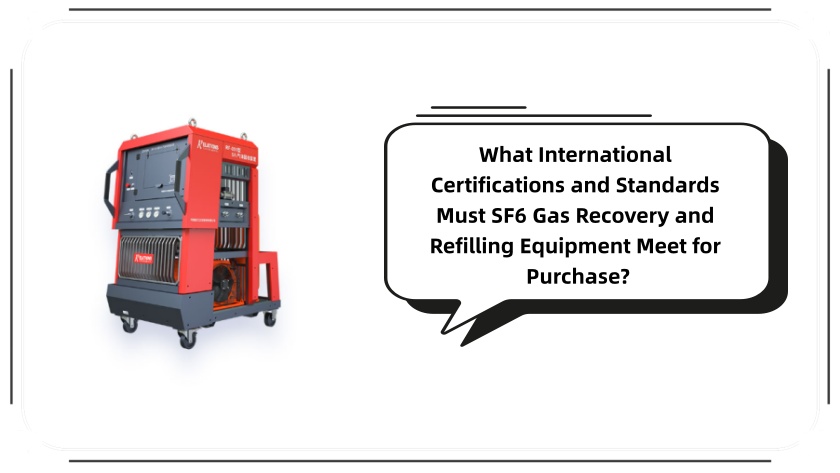 What International Certifications and Standards Must SF6 Gas Recovery and Refilling Equipment Meet for Purchase?