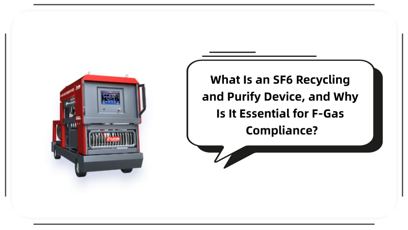 What Is an SF6 Recycling and Purify Device, and Why Is It Essential for F-Gas Compliance?