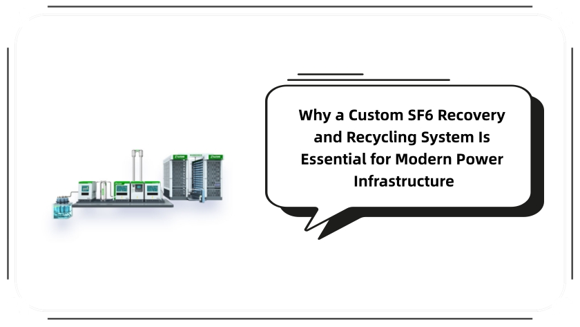 Why a Custom SF6 Recovery and Recycling System Is Essential for Modern Power Infrastructure