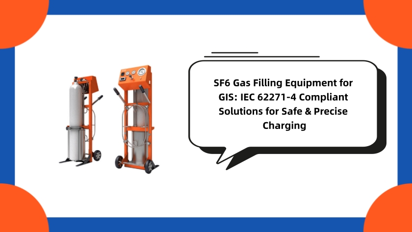 SF6 Gas Filling Equipment for GIS: IEC 62271-4 Compliant Solutions for Safe & Precise Charging