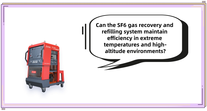 Can the SF6 gas recovery and refilling system maintain efficiency in extreme temperatures and high-altitude environments?