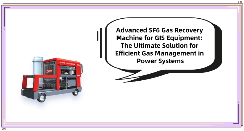 Advanced SF6 Gas Recovery Machine for GIS Equipment: The Ultimate Solution for Efficient Gas Management in Power Systems