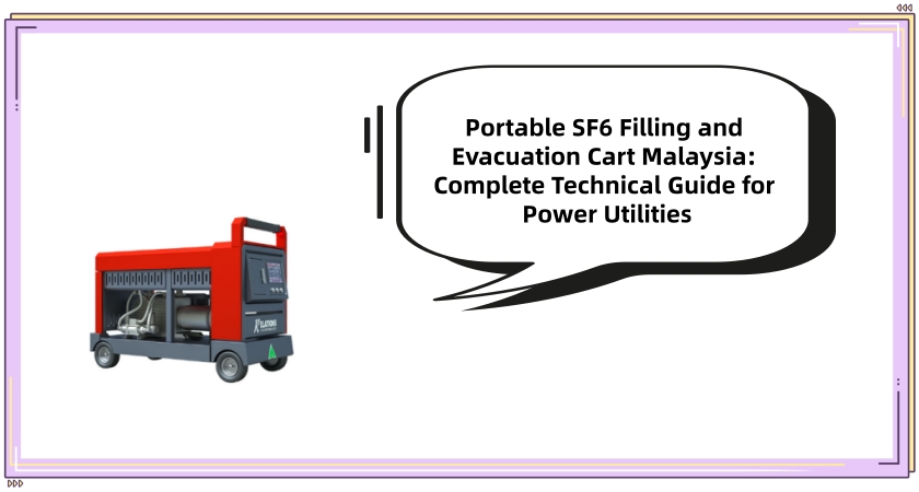 Portable SF6 Filling and Evacuation Cart Malaysia: Complete Technical Guide for Power Utilities